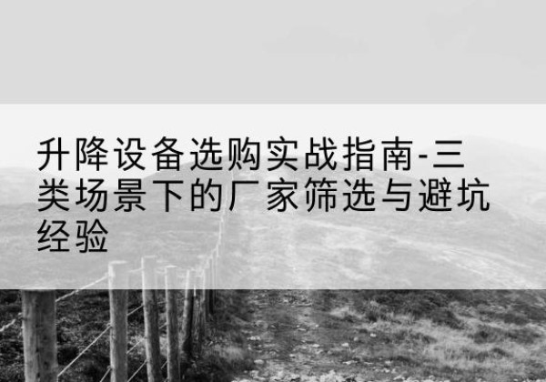 海原移动式升降机厂家推荐-升降设备选购实战指南-三类场景下的厂家筛选与避坑经验