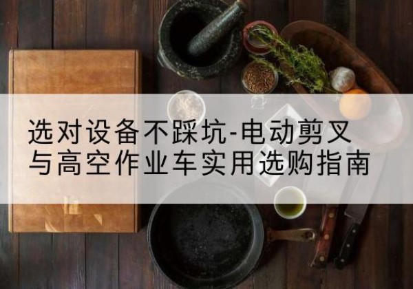 海原电动剪叉升降平台怎么选-选对设备不踩坑-电动剪叉与高空作业车实用选购指南