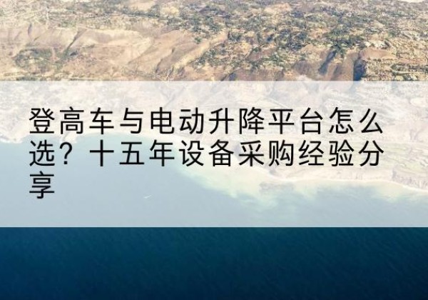 海原登高车厂家厂家-登高车与电动升降平台怎么选？十五年设备采购经验分享