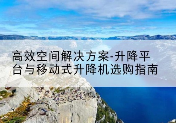 海原升降平台厂家-*空间解决方案-升降平台与移动式升降机选购指南